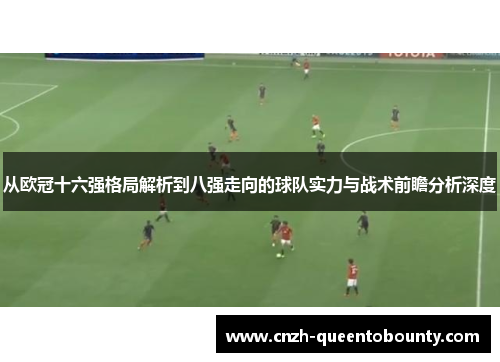 从欧冠十六强格局解析到八强走向的球队实力与战术前瞻分析深度