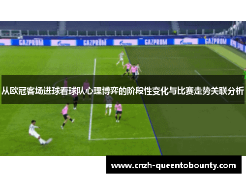 从欧冠客场进球看球队心理博弈的阶段性变化与比赛走势关联分析