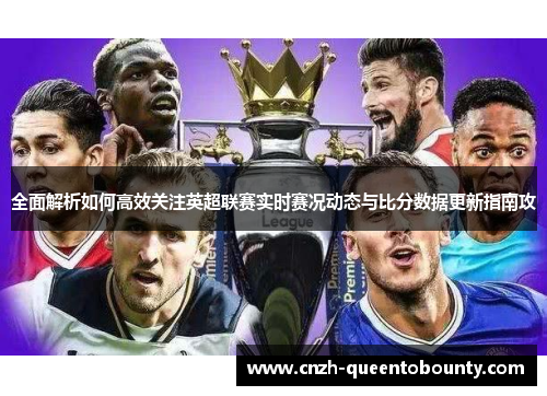 全面解析如何高效关注英超联赛实时赛况动态与比分数据更新指南攻
