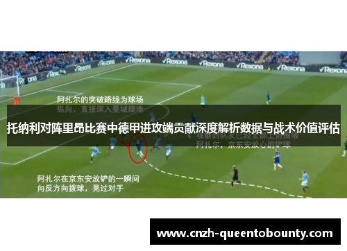 托纳利对阵里昂比赛中德甲进攻端贡献深度解析数据与战术价值评估