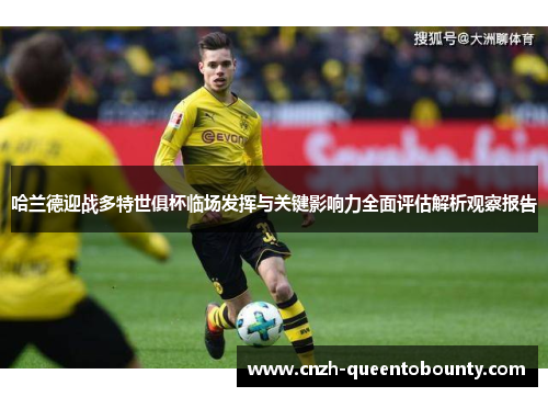 哈兰德迎战多特世俱杯临场发挥与关键影响力全面评估解析观察报告