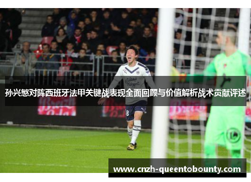 孙兴慜对阵西班牙法甲关键战表现全面回顾与价值解析战术贡献评述