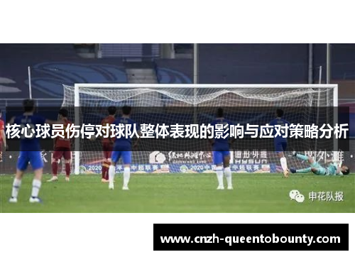 核心球员伤停对球队整体表现的影响与应对策略分析