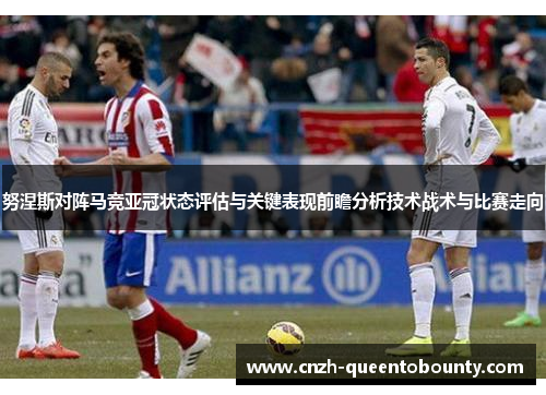 努涅斯对阵马竞亚冠状态评估与关键表现前瞻分析技术战术与比赛走向