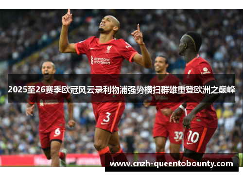 2025至26赛季欧冠风云录利物浦强势横扫群雄重登欧洲之巅峰 2025至26赛季欧冠风云录利物浦强势横扫群雄重登欧洲之巅峰