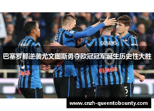 巴塞罗那逆袭尤文图斯勇夺欧冠冠军诞生历史性大胜