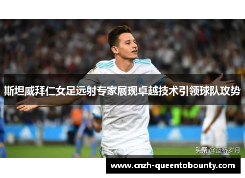 斯坦威拜仁女足远射专家展现卓越技术引领球队攻势 斯坦威拜仁女足远射专家展现卓越技术引领球队攻势