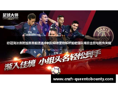 欧冠淘汰赛附加赛赛前速递冲刺阶段谁更稳解析前瞻强队博弈走势与胜负关键 欧冠淘汰赛附加赛赛前速递冲刺阶段谁更稳解析前瞻强队博弈走势与胜负关键