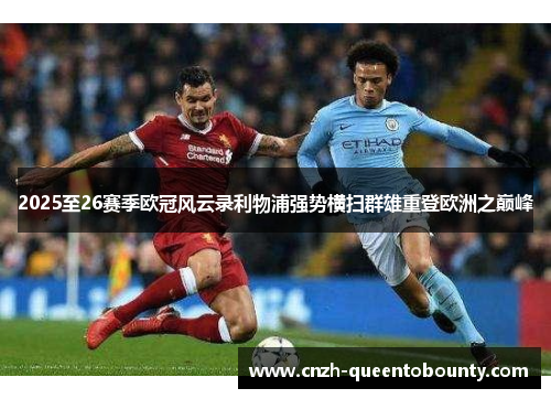 2025至26赛季欧冠风云录利物浦强势横扫群雄重登欧洲之巅峰 2025至26赛季欧冠风云录利物浦强势横扫群雄重登欧洲之巅峰