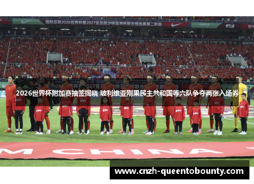 2026世界杯附加赛抽签揭晓 玻利维亚刚果民主共和国等六队争夺两张入场券 2026世界杯附加赛抽签揭晓 玻利维亚刚果民主共和国等六队争夺两张入场券