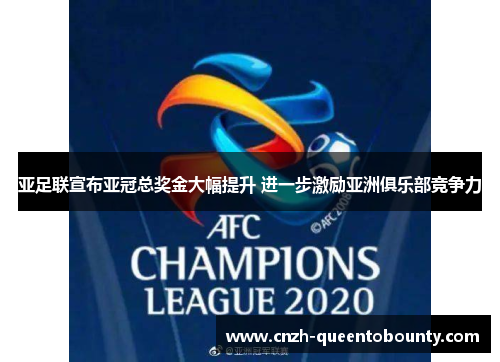 亚足联宣布亚冠总奖金大幅提升 进一步激励亚洲俱乐部竞争力 亚足联宣布亚冠总奖金大幅提升 进一步激励亚洲俱乐部竞争力