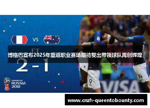 博格巴宣布2025年重返职业赛场期待复出带领球队再创辉煌