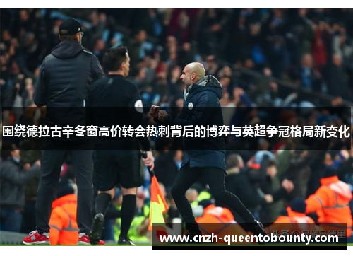 围绕德拉古辛冬窗高价转会热刺背后的博弈与英超争冠格局新变化 围绕德拉古辛冬窗高价转会热刺背后的博弈与英超争冠格局新变化