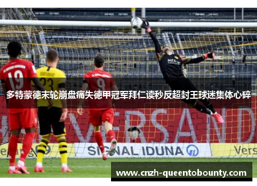 多特蒙德末轮崩盘痛失德甲冠军拜仁读秒反超封王球迷集体心碎 多特蒙德末轮崩盘痛失德甲冠军拜仁读秒反超封王球迷集体心碎