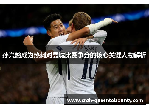 孙兴慜成为热刺对曼城比赛争分的核心关键人物解析 孙兴慜成为热刺对曼城比赛争分的核心关键人物解析