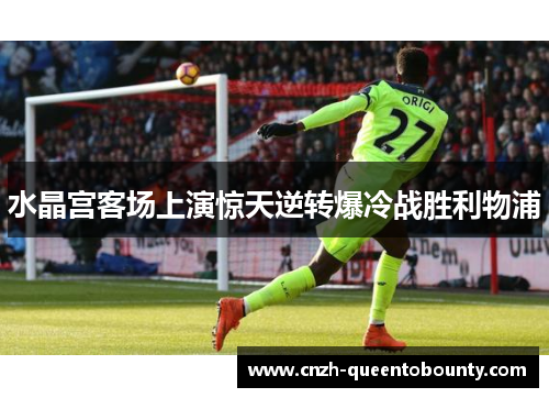 水晶宫客场上演惊天逆转爆冷战胜利物浦