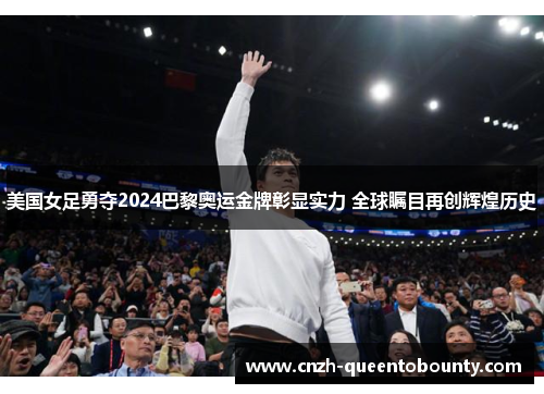 美国女足勇夺2024巴黎奥运金牌彰显实力 全球瞩目再创辉煌历史