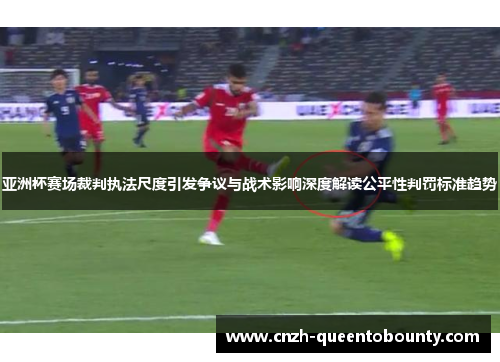 亚洲杯赛场裁判执法尺度引发争议与战术影响深度解读公平性判罚标准趋势