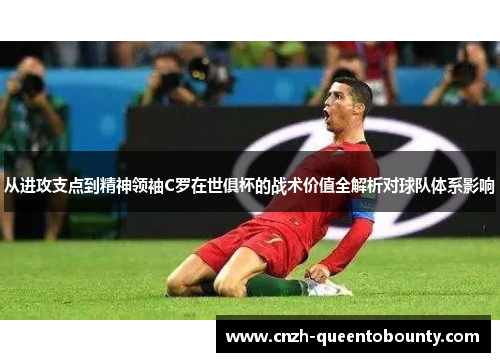 从进攻支点到精神领袖C罗在世俱杯的战术价值全解析对球队体系影响