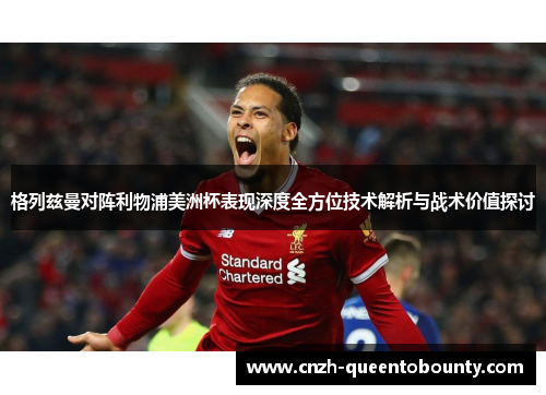格列兹曼对阵利物浦美洲杯表现深度全方位技术解析与战术价值探讨