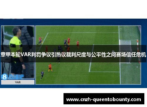 意甲本轮VAR判罚争议引热议裁判尺度与公平性之问赛场信任危机