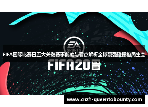 FIFA国际比赛日五大关键赛事前瞻与看点解析全球豪强碰撞格局生变 FIFA国际比赛日五大关键赛事前瞻与看点解析全球豪强碰撞格局生变