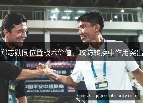 郑志勋同位置战术价值，攻防转换中作用突出